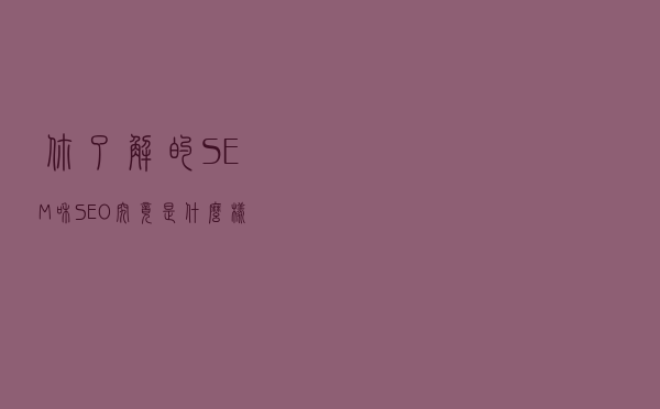 你了解的SEM和SEO究竟是什么样子的？