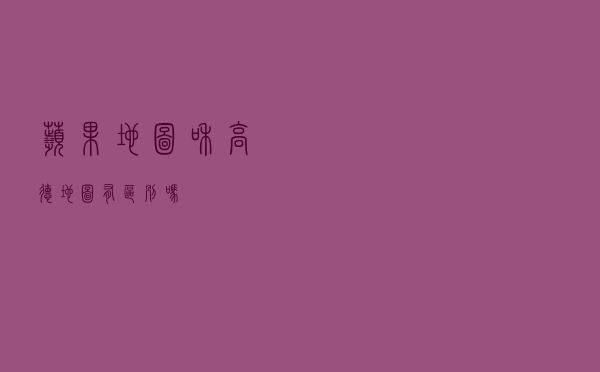 苹果地图和高德地图有区别吗？