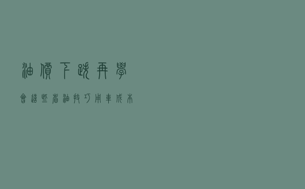 油价下跌，再学会这些省油技巧，用车成本降一半
