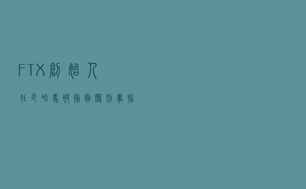 FTX创始人在巴哈马被捕，面临刑事指控或被引渡回美国