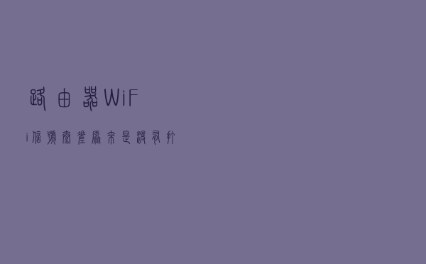 路由器WiFi信号太差？原来是没有打开这两个开关，难怪网速慢