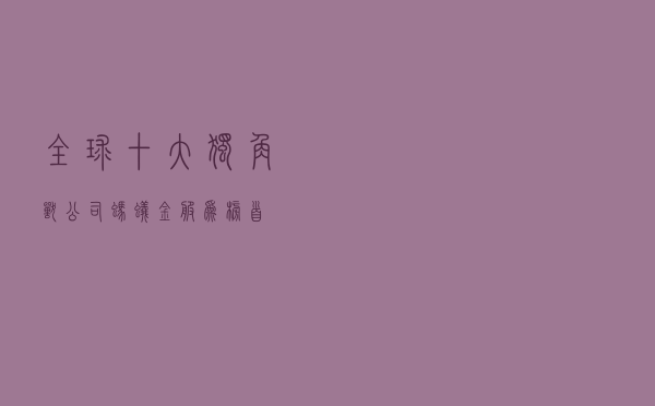 全球十大独角兽公司，蚂蚁金服为榜首。