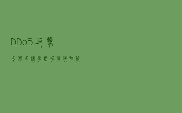 DDoS攻击多种多样，事后补救恐怕鞭长莫及