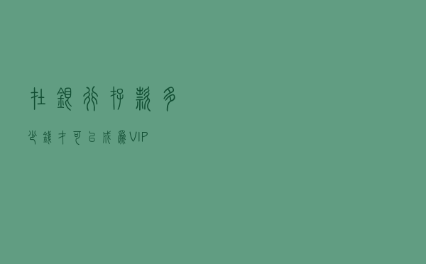 在银行存款多少钱才可以成为VIP？