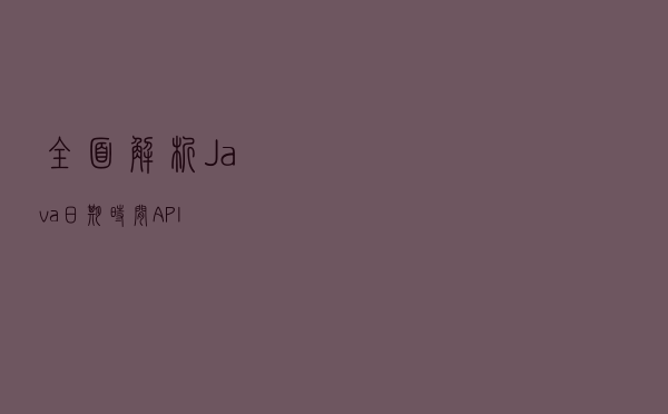 全面解析Java日期时间API