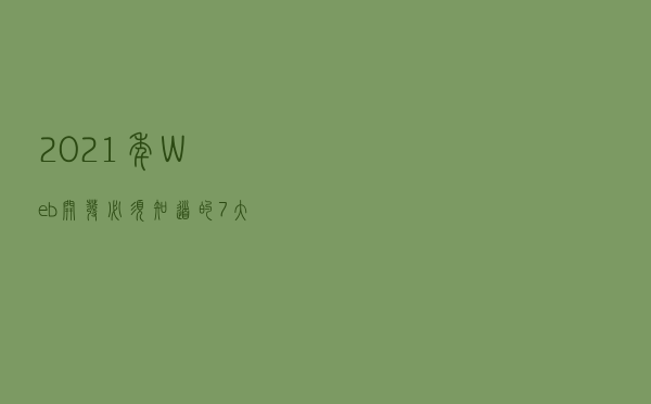 2021年Web开发必须知道的7大顶级趋势