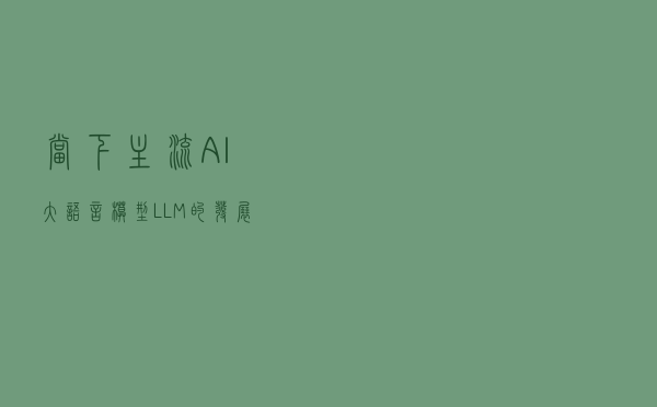 当下主流AI大语言模型LLM的发展简史