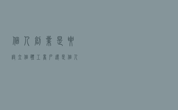 个人创业是要设立个体工商户还是个人独资企业？