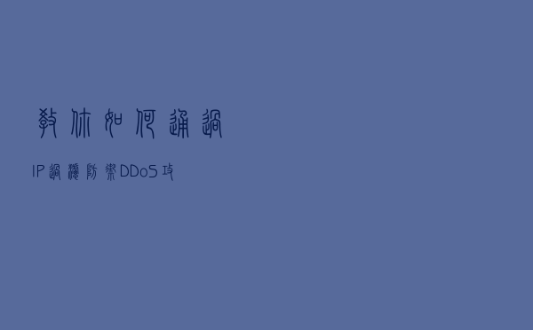 教你如何通过IP过滤防御DDoS攻击