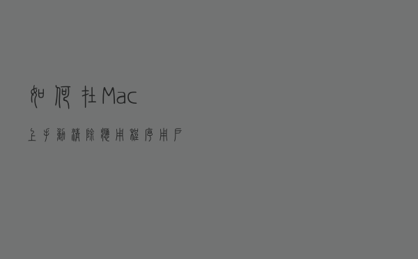 如何在Mac上手动清除应用程序/用户缓存教程？