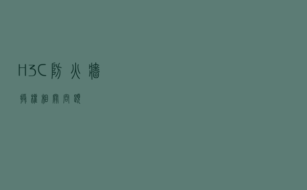 H3C防火墙授权相关问题