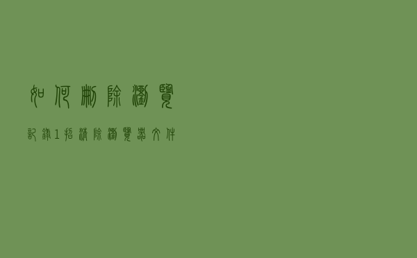 如何删除浏览记录？1招清除浏览器文件夹，让电脑变得干干净净