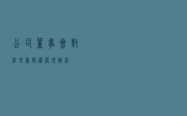 公司董事会对经理层授权管理办法