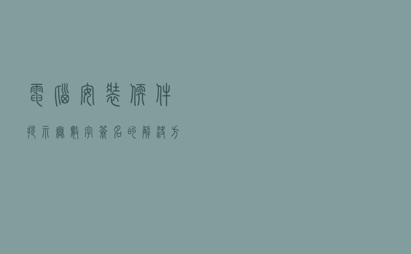 电脑安装软件提示无数字签名的解决方法