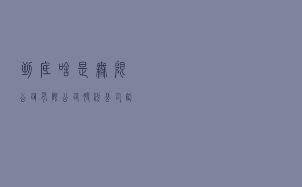 到底啥是无限公司，有限公司，股份公司？（创业者收藏）
