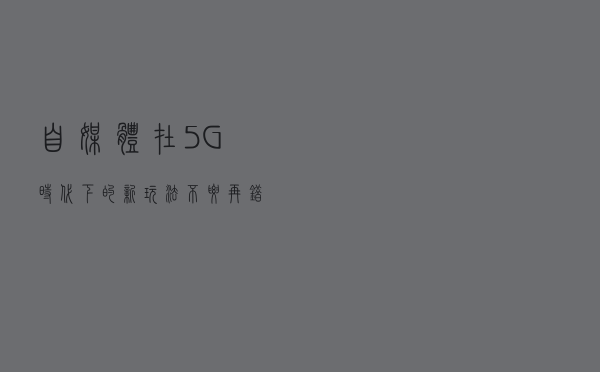 自媒体在5G时代下的新玩法，不要再错失挣钱的机会