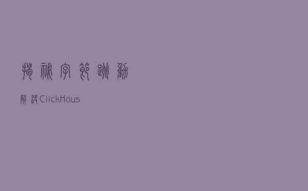 揭秘字节跳动解决ClickHouse复杂查询问题的技术方案