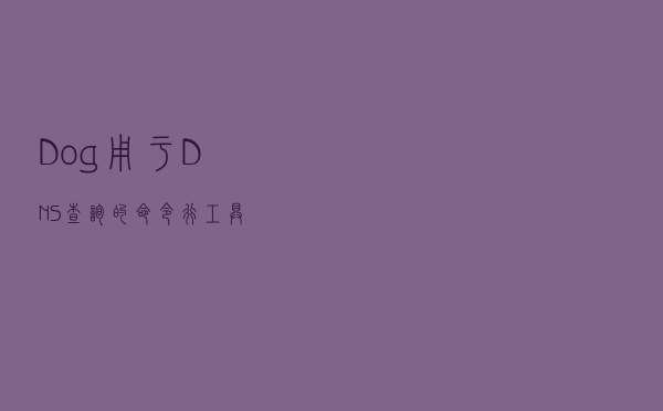 Dog-用于DNS查询的命令行工具