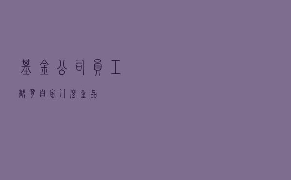 基金公司员工都买自家什么产品？