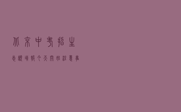 北京中考招生志愿填报今天开始！注意事项来了