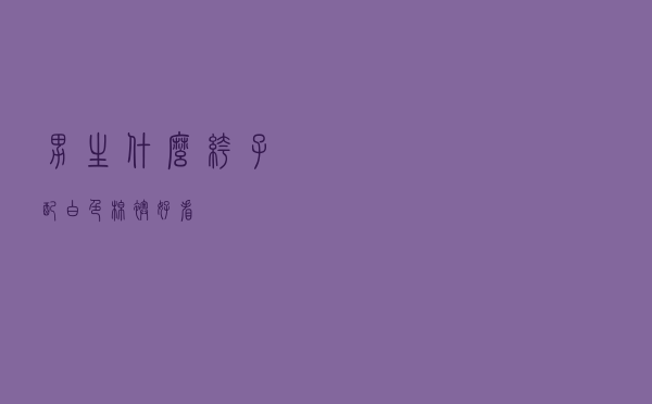 男生什么裤子配白色棉袄好看