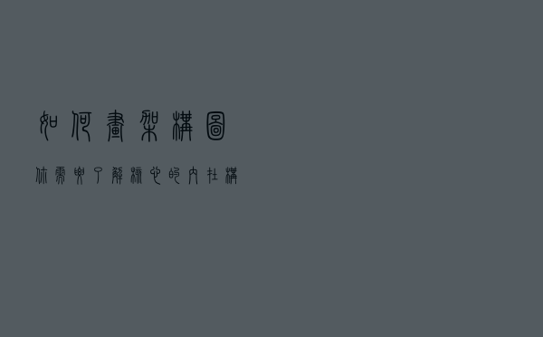 如何画架构图-你需要了解核心的内在构图逻辑