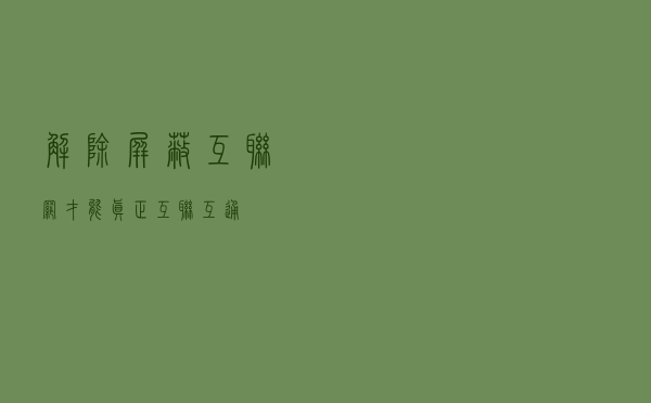 解除屏蔽，互联网才能真正互联互通