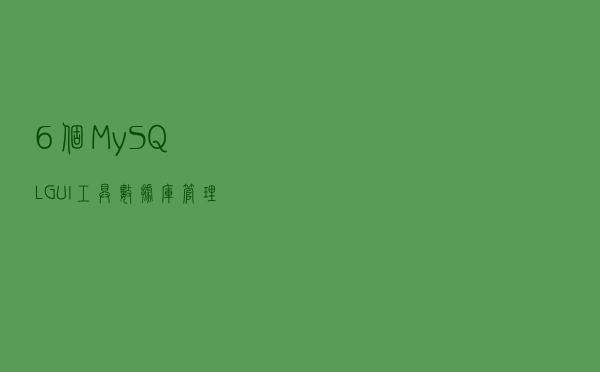6个MySQL GUI工具，数据库管理必备