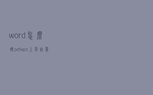 word怎么转pdf？wps上有自带的功能吗？