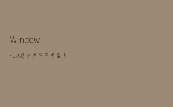 Windows10还需要分区吗？看完你就有答案了
