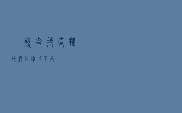 一款支持直播的开源录屏工具