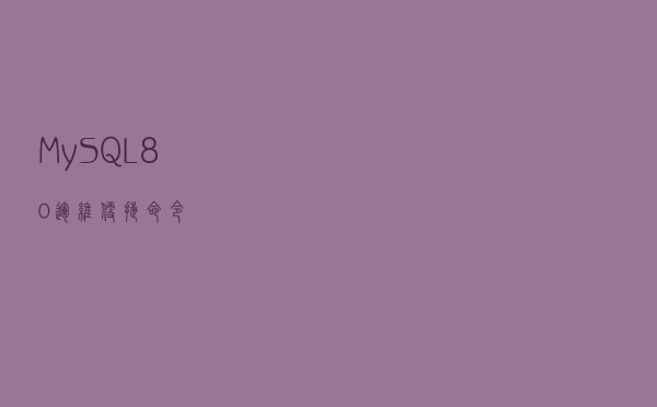 MySQL 8.0 运维便捷命令