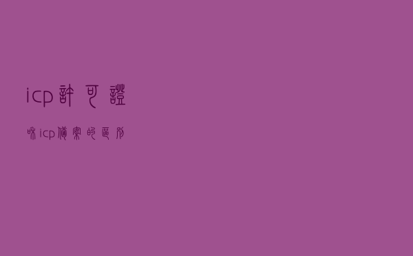 icp许可证和icp备案的区别