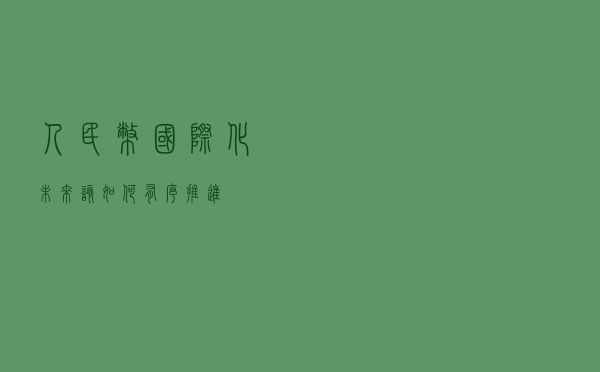 人民币国际化，未来该如何有序推进？