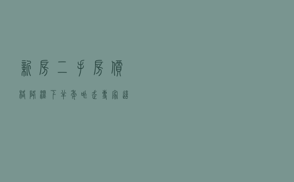 新房、二手房价格降温!下半年咋走?专家这么说