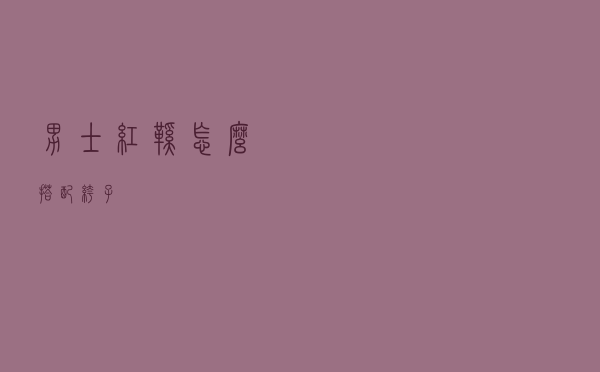 男士红鞋怎么搭配裤子