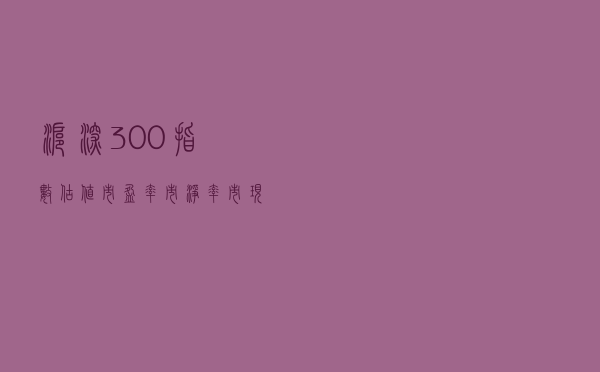 沪深300 指数估值（市盈率、市净率、市现率、市销率）的分布比较