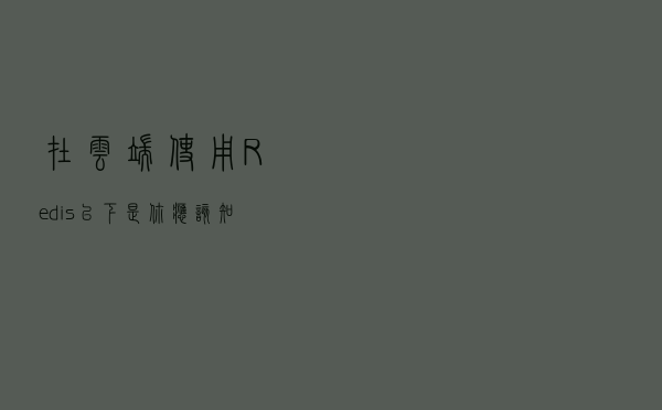 在云端使用 Redis? 以下是你应该知道的十件事