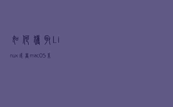 如何获取Linux或者macOS系统版本相关信息