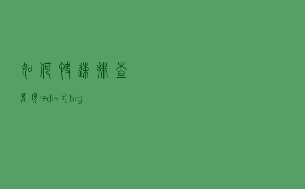 如何快速排查发现redis的bigkey？4种方案一次性给到你
