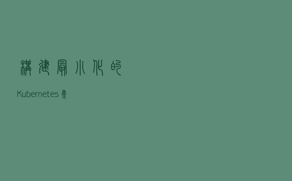构建最小化的 Kubernetes 集群