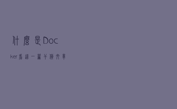 什么是Docker？看这一篇干货文章就够了