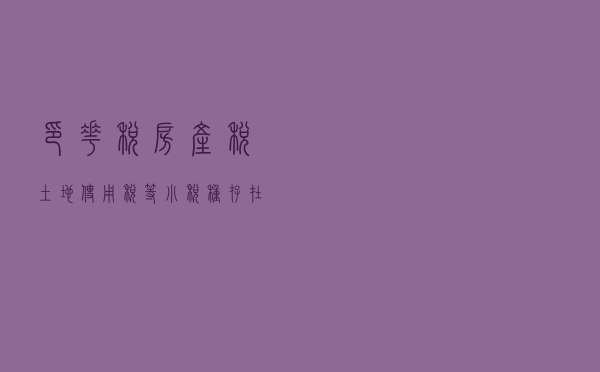 印花税、房产税、土地使用税等小税种存在的常见税务风险点有哪些