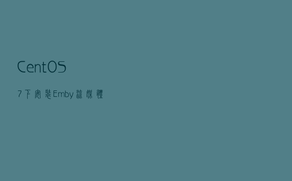 CentOS7下安装Emby流媒体服务器