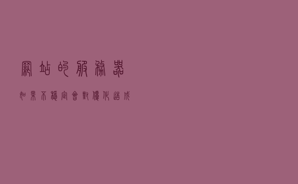 网站的服务器如果不稳定 会对优化造成什么影响？