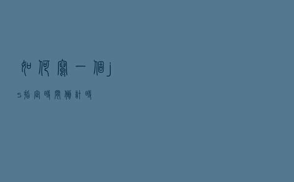 如何写一个js指定时间倒计时