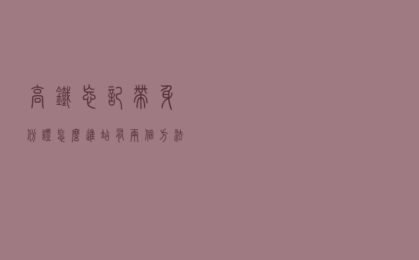高铁忘记带身份证怎么进站？有两个方法可以尝试