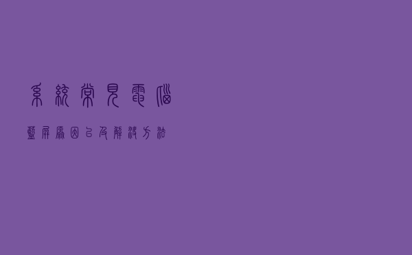 系统常见电脑蓝屏原因以及解决方法