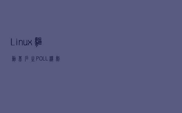 Linux驱动基石之POLL机制