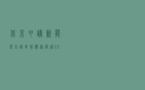 北京申请新能源小客车指标家庭超22万 个人超42.8万